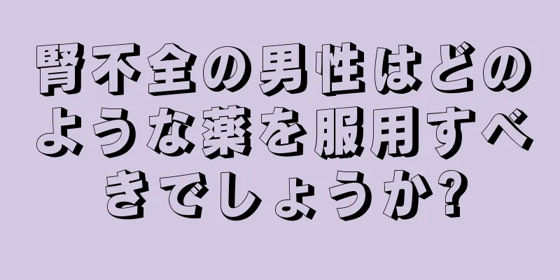 腎不全の男性はどのような薬を服用すべきでしょうか?