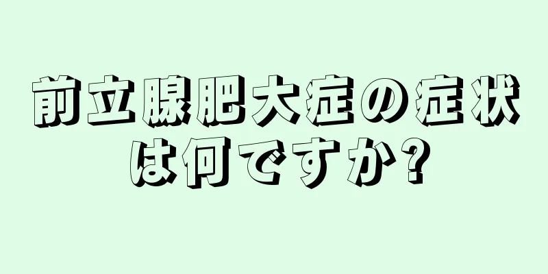 前立腺肥大症の症状は何ですか?
