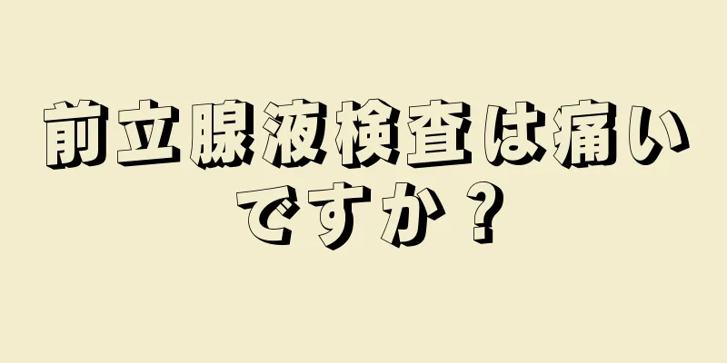 前立腺液検査は痛いですか？