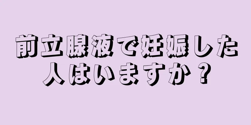 前立腺液で妊娠した人はいますか？