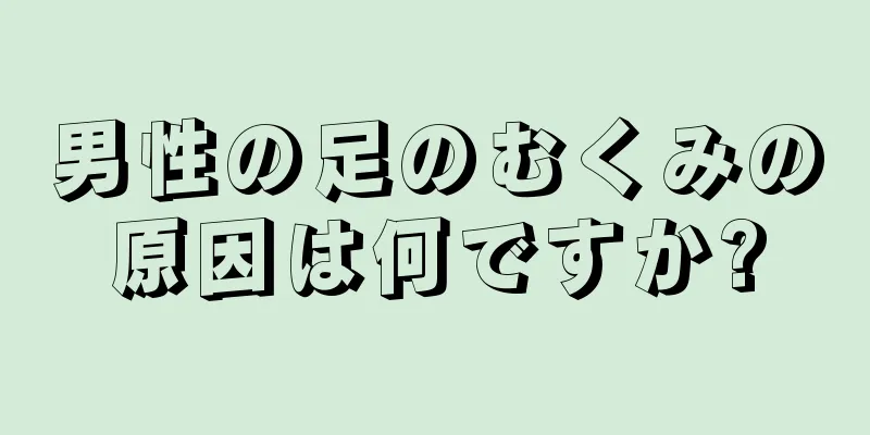 男性の足のむくみの原因は何ですか?