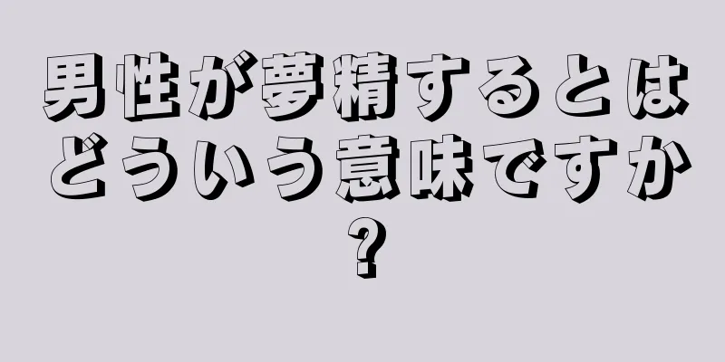 男性が夢精するとはどういう意味ですか?