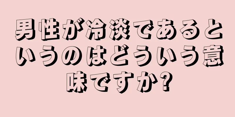 男性が冷淡であるというのはどういう意味ですか?