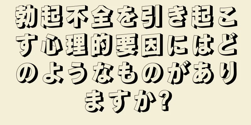 勃起不全を引き起こす心理的要因にはどのようなものがありますか?