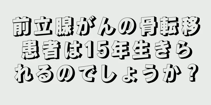前立腺がんの骨転移患者は15年生きられるのでしょうか？
