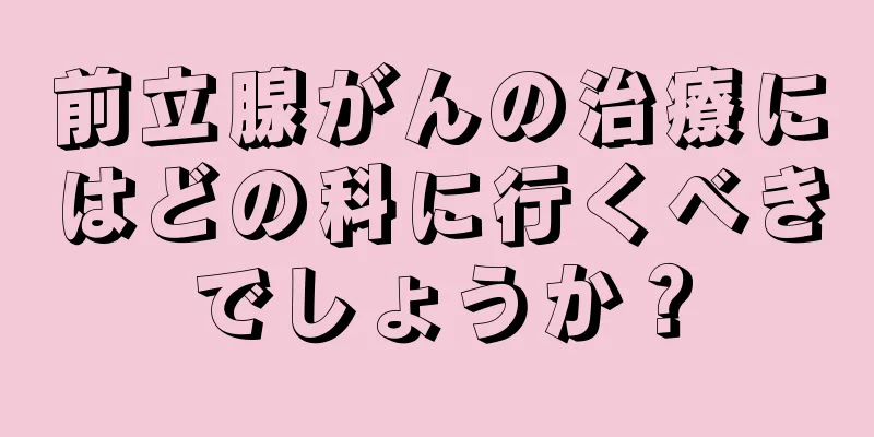 前立腺がんの治療にはどの科に行くべきでしょうか？