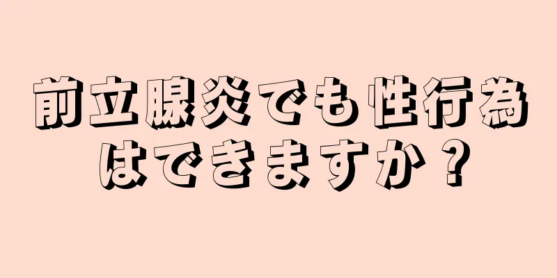 前立腺炎でも性行為はできますか？