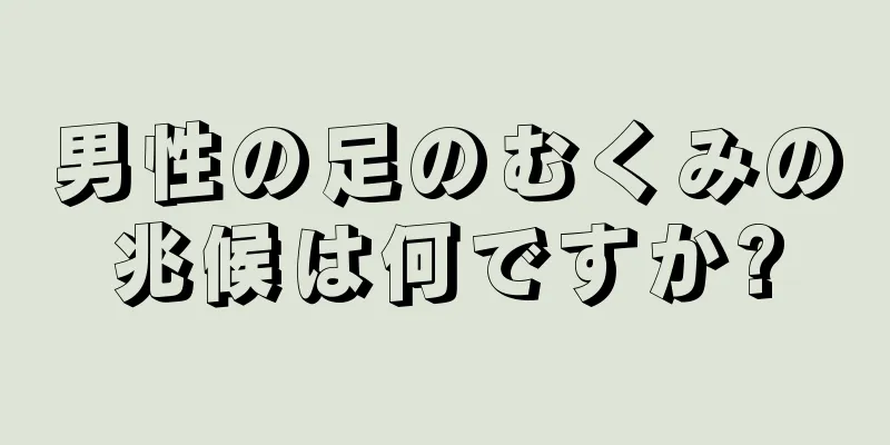 男性の足のむくみの兆候は何ですか?