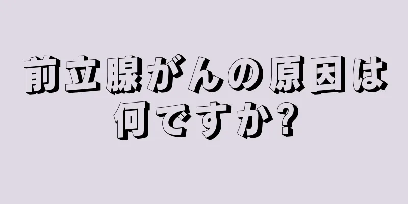 前立腺がんの原因は何ですか?