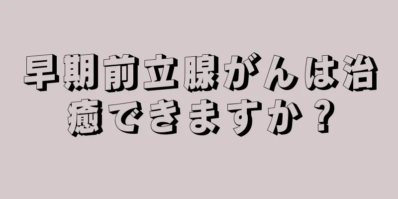 早期前立腺がんは治癒できますか？