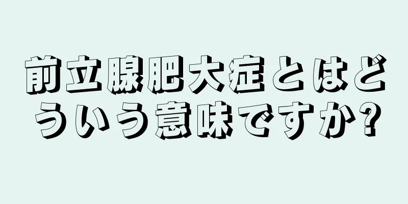 前立腺肥大症とはどういう意味ですか?