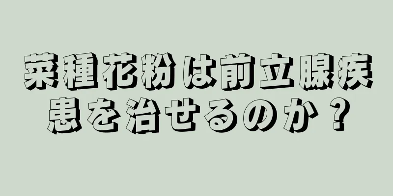 菜種花粉は前立腺疾患を治せるのか？