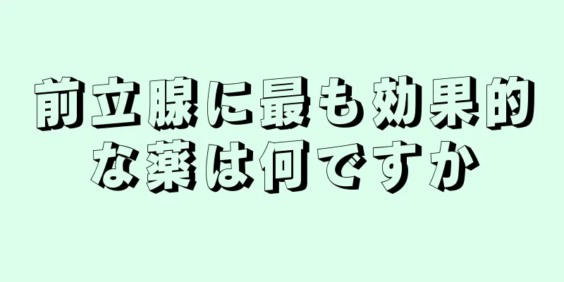 前立腺に最も効果的な薬は何ですか