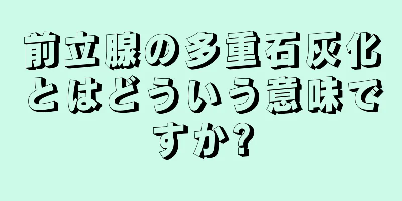 前立腺の多重石灰化とはどういう意味ですか?