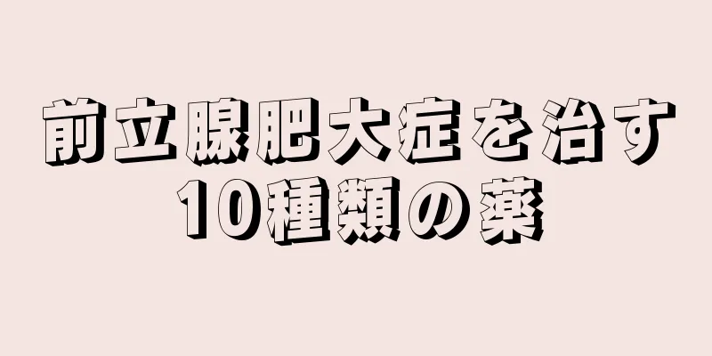 前立腺肥大症を治す10種類の薬