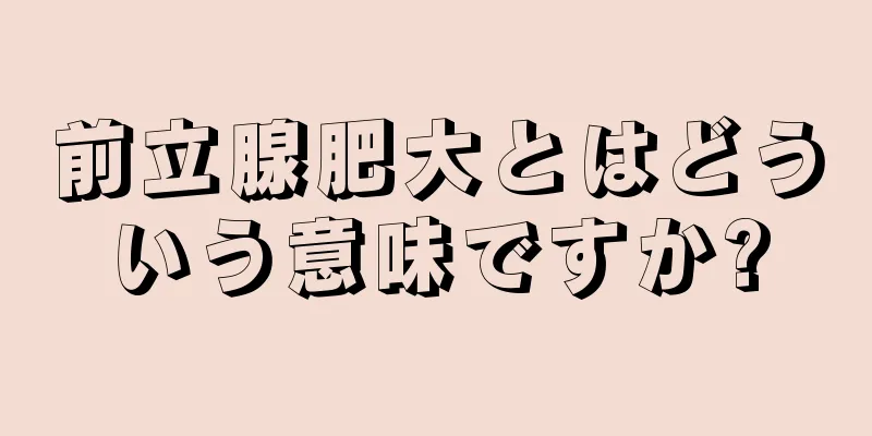 前立腺肥大とはどういう意味ですか?