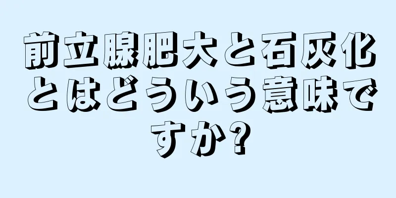 前立腺肥大と石灰化とはどういう意味ですか?