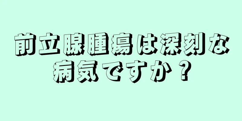 前立腺腫瘍は深刻な病気ですか？