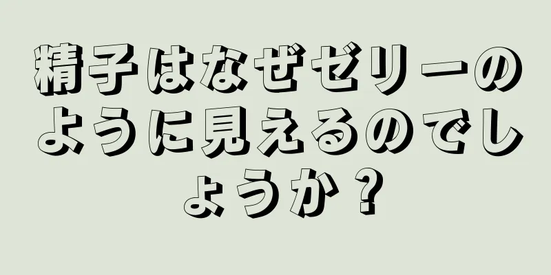 精子はなぜゼリーのように見えるのでしょうか？