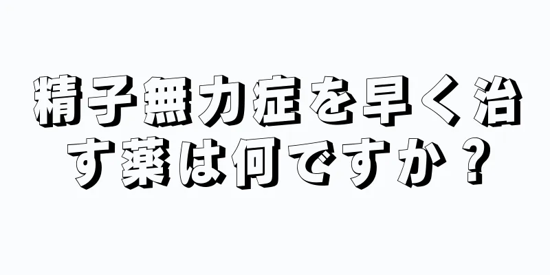 精子無力症を早く治す薬は何ですか？