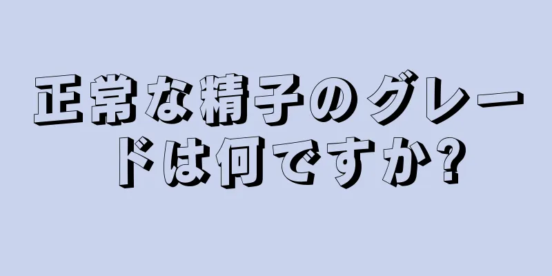 正常な精子のグレードは何ですか?