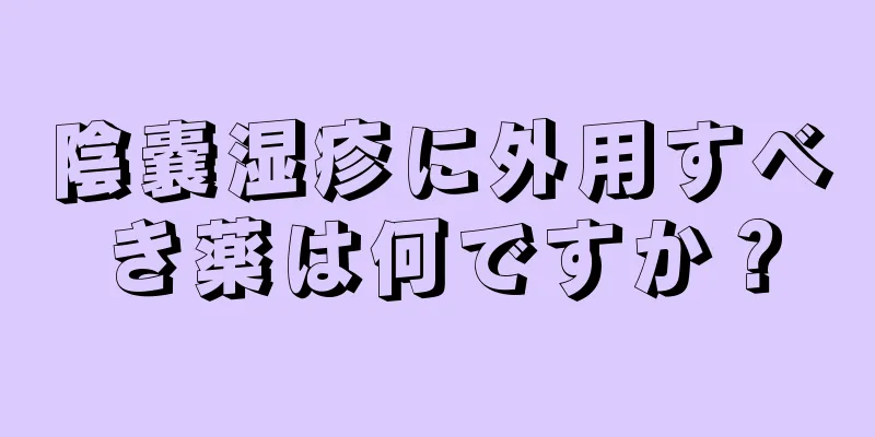 陰嚢湿疹に外用すべき薬は何ですか？