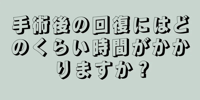 手術後の回復にはどのくらい時間がかかりますか？