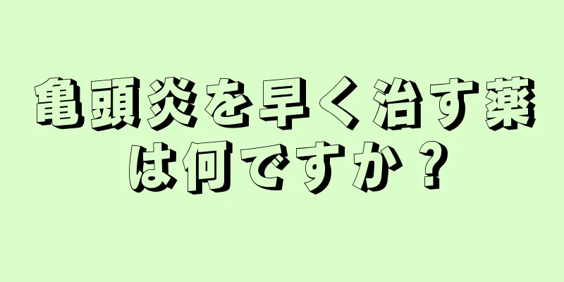 亀頭炎を早く治す薬は何ですか？