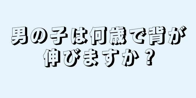 男の子は何歳で背が伸びますか？