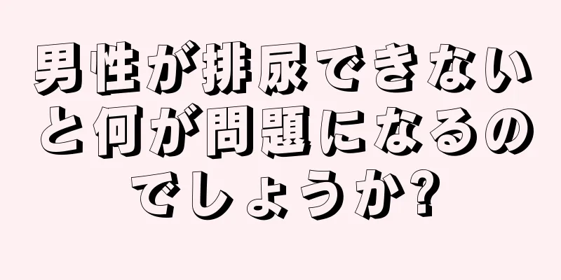 男性が排尿できないと何が問題になるのでしょうか?