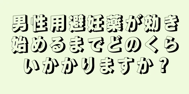 男性用避妊薬が効き始めるまでどのくらいかかりますか？