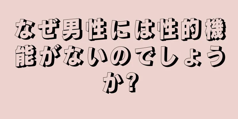 なぜ男性には性的機能がないのでしょうか?