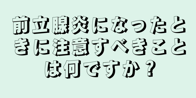 前立腺炎になったときに注意すべきことは何ですか？