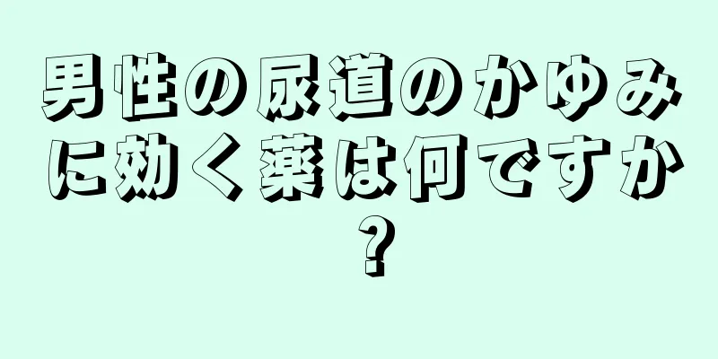 男性の尿道のかゆみに効く薬は何ですか？