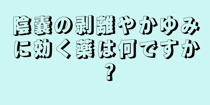 陰嚢の剥離やかゆみに効く薬は何ですか？
