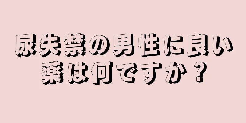 尿失禁の男性に良い薬は何ですか？