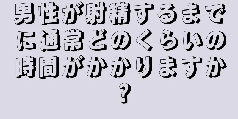 男性が射精するまでに通常どのくらいの時間がかかりますか？
