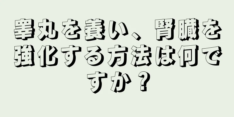 睾丸を養い、腎臓を強化する方法は何ですか？