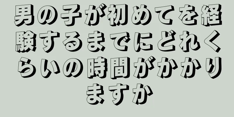 男の子が初めてを経験するまでにどれくらいの時間がかかりますか
