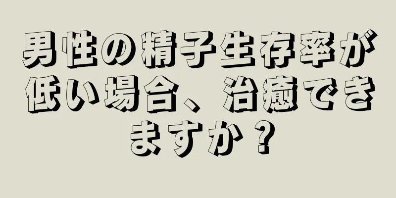 男性の精子生存率が低い場合、治癒できますか？