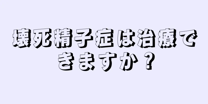 壊死精子症は治療できますか？