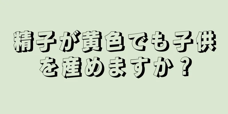 精子が黄色でも子供を産めますか？