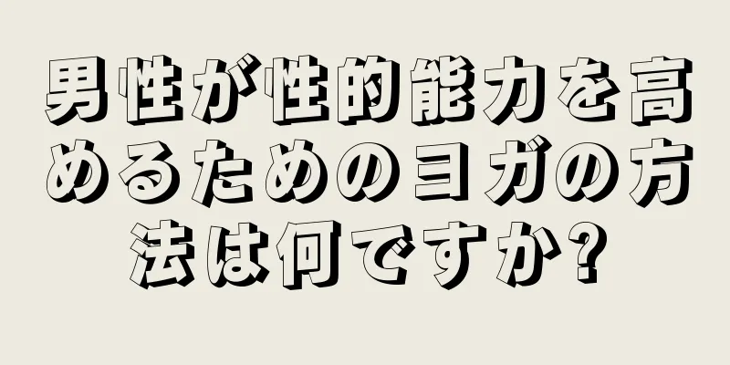 男性が性的能力を高めるためのヨガの方法は何ですか?