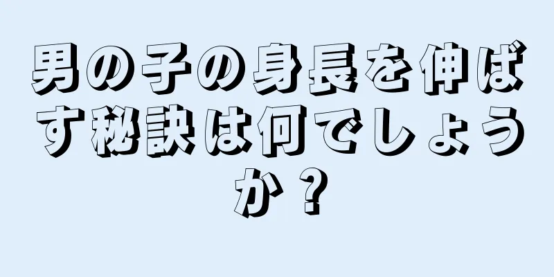 男の子の身長を伸ばす秘訣は何でしょうか？