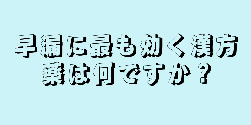 早漏に最も効く漢方薬は何ですか？
