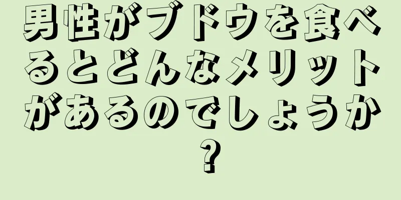 男性がブドウを食べるとどんなメリットがあるのでしょうか？