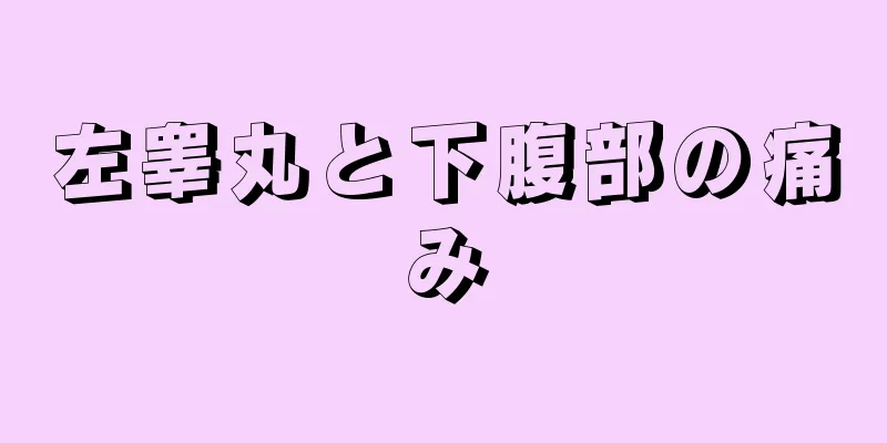 左睾丸と下腹部の痛み