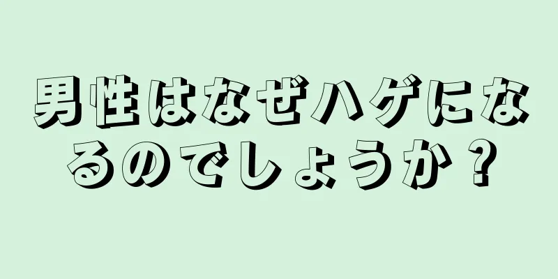 男性はなぜハゲになるのでしょうか？