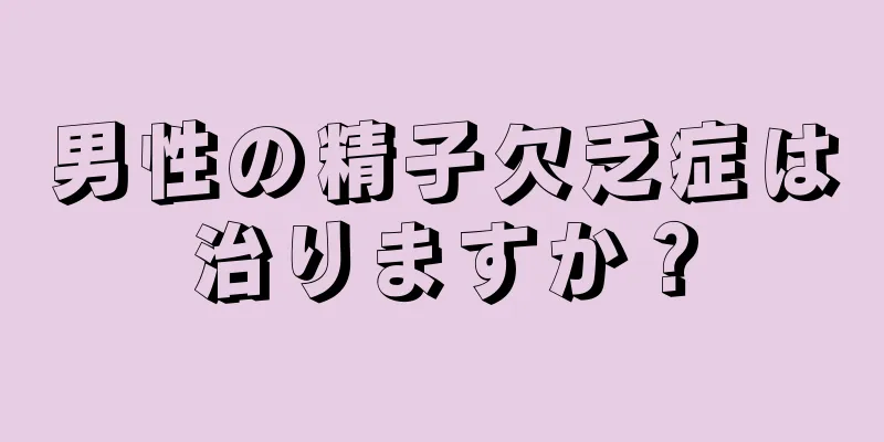 男性の精子欠乏症は治りますか？