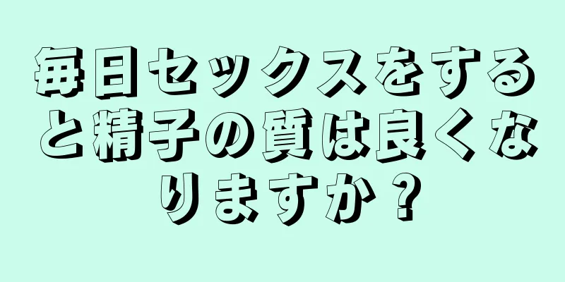 毎日セックスをすると精子の質は良くなりますか？